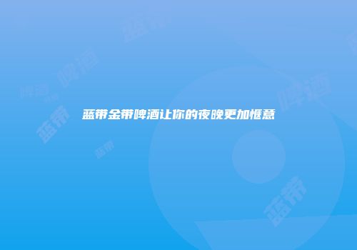 蓝带金带啤酒让你的夜晚更加惬意