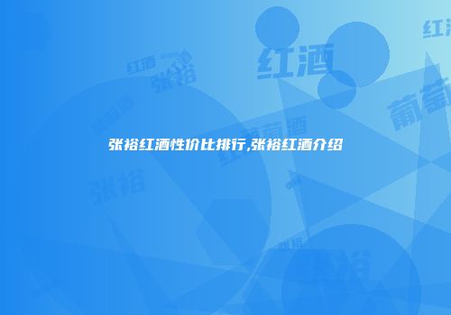 张裕红酒性价比排行,张裕红酒介绍
