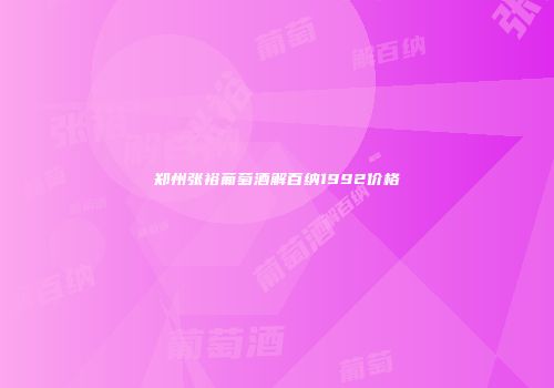 郑州张裕葡萄酒解百纳1992价格