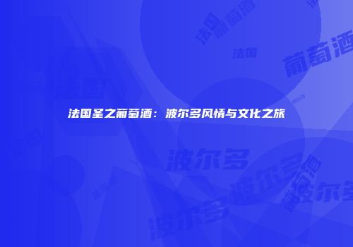 法国圣之葡萄酒：波尔多风情与文化之旅