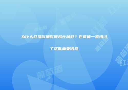 为什么红酒醒酒时间越长越好？你可能一直错过了这些重要信息