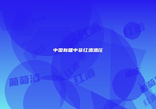 中国新疆中菲红酒酒庄