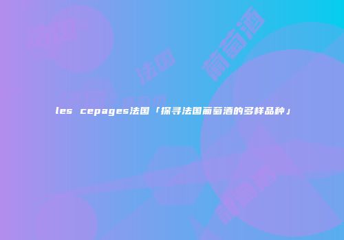 les cepages法国「探寻法国葡萄酒的多样品种」