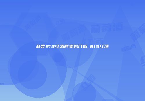 品尝815红酒的美妙口感_815红酒