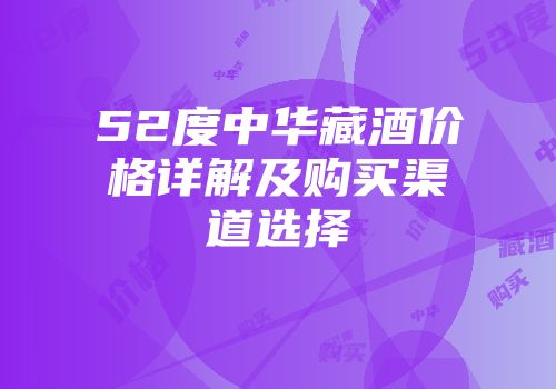 52度中华藏酒价格详解及购买渠道选择
