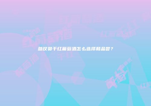 参议员干红葡萄酒怎么选择和品尝？