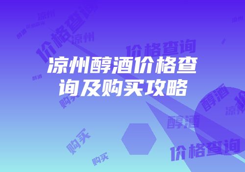 凉州醇酒价格查询及购买攻略