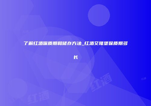 了解红酒保质期和储存方法_红酒艾隆堡保质期多长