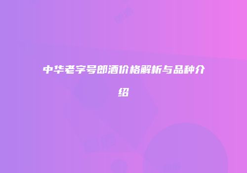 中华老字号郎酒价格解析与品种介绍