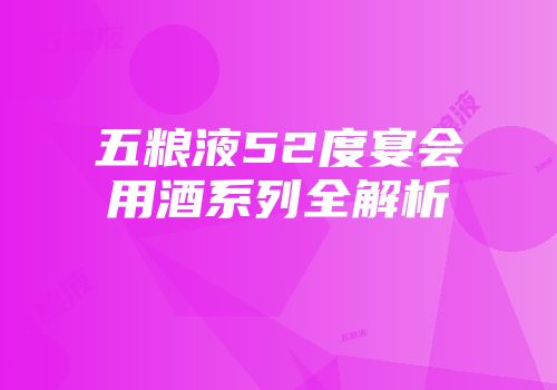 五粮液52度宴会用酒系列全解析