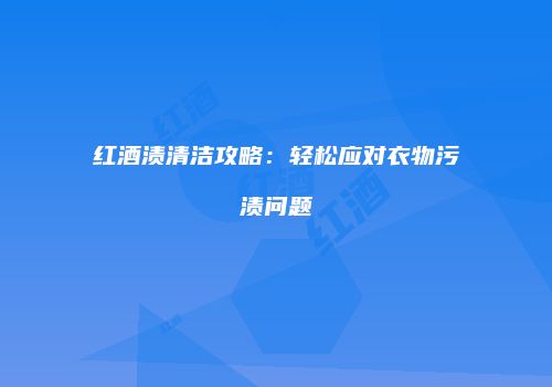 红酒渍清洁攻略：轻松应对衣物污渍问题