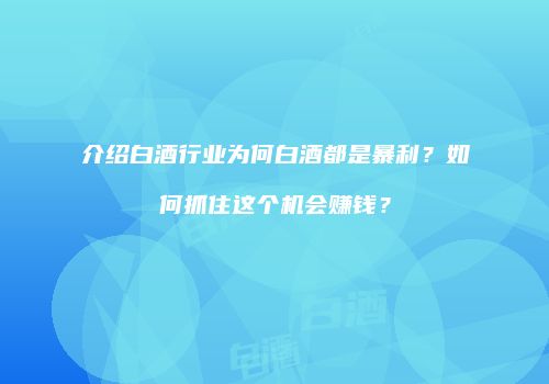 介绍白酒行业为何白酒都是暴利？如何抓住这个机会赚钱？