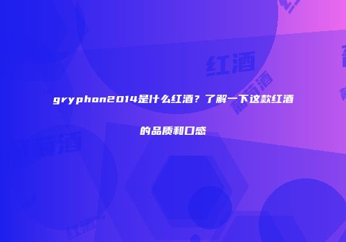 gryphon2014是什么红酒？了解一下这款红酒的品质和口感