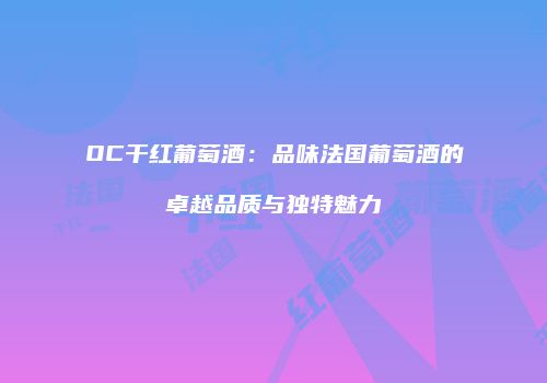 OC干红葡萄酒：品味法国葡萄酒的卓越品质与独特魅力