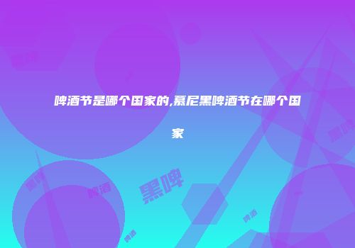 啤酒节是哪个国家的,慕尼黑啤酒节在哪个国家