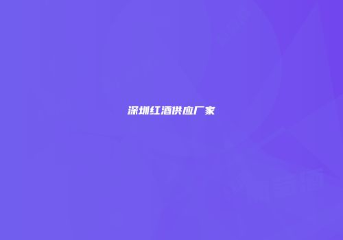 深圳红酒供应厂家