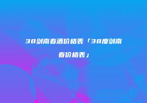 38剑南春酒价格表「38度剑南春价格表」