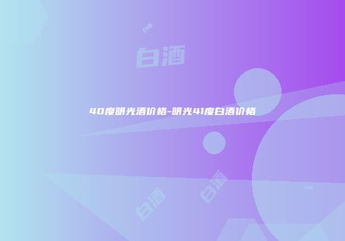 40度明光酒价格-明光41度白酒价格