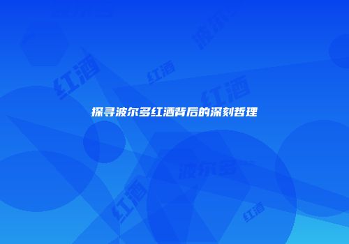 探寻波尔多红酒背后的深刻哲理