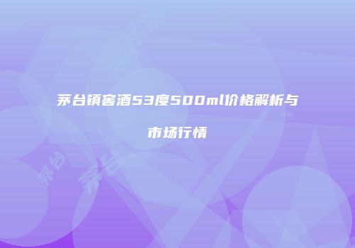 茅台镇窖酒53度500ml价格解析与市场行情