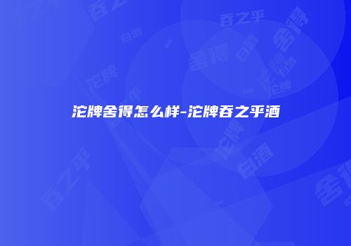 沱牌舍得怎么样-沱牌吞之乎酒
