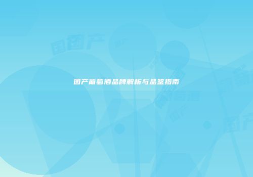 国产葡萄酒品牌解析与品鉴指南