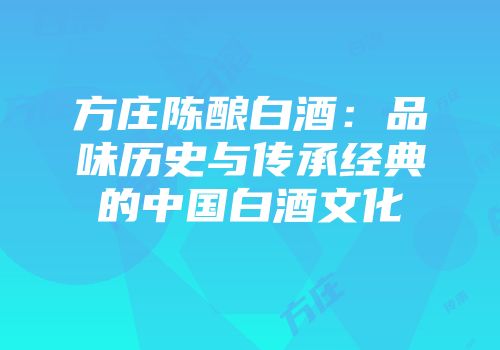 方庄陈酿白酒：品味历史与传承经典的中国白酒文化