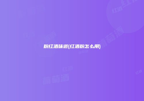 粉红酒味道(红酒粉怎么用)