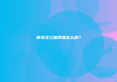 青岛全红瓶啤酒怎么样？