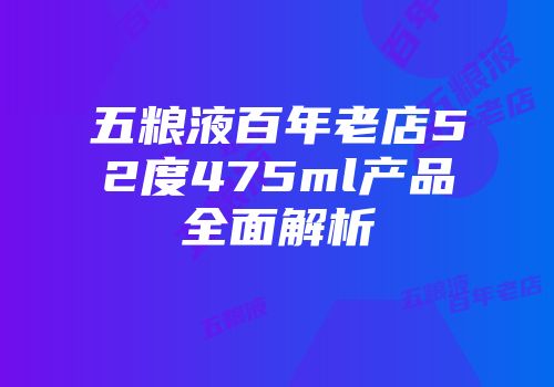 五粮液百年老店52度475ml产品全面解析