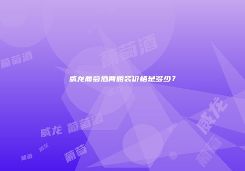 威龙葡萄酒两瓶装价格是多少？