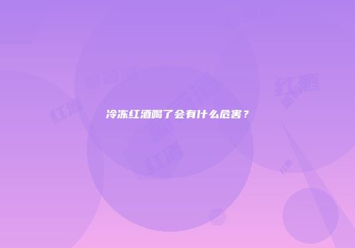 冷冻红酒喝了会有什么危害？