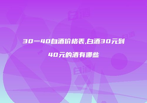 30一40自酒价格表,白酒30元到40元的酒有哪些