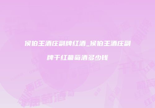 侯伯王酒庄副牌红酒_侯伯王酒庄副牌干红葡萄酒多少钱