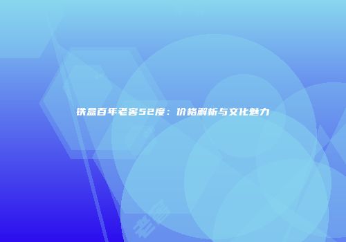 铁盒百年老窖52度：价格解析与文化魅力