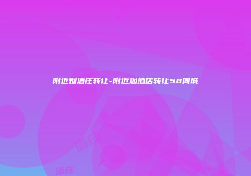 附近烟酒庄转让-附近烟酒店转让58同城