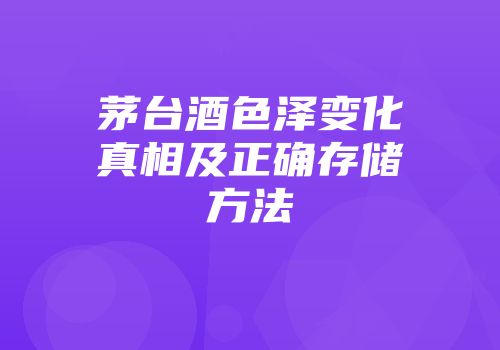 茅台酒色泽变化真相及正确存储方法