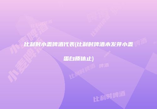 比利时小麦啤酒代表(比利时啤酒未发芽小麦蛋白质休止)