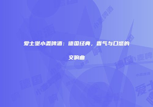 爱士堡小麦啤酒：德国经典，香气与口感的交响曲