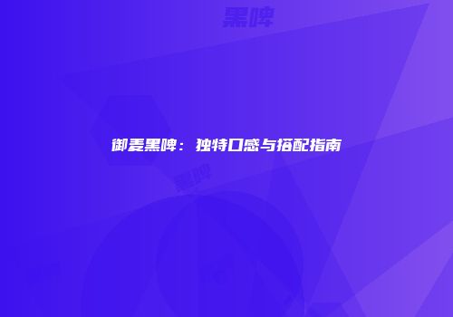 御麦黑啤：独特口感与搭配指南