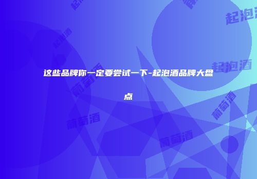 这些品牌你一定要尝试一下-起泡酒品牌大盘点