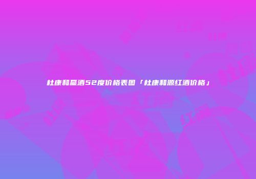 杜康和赢酒52度价格表图「杜康和源红酒价格」