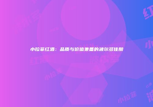小拉菲红酒：品质与价值兼备的波尔多佳酿