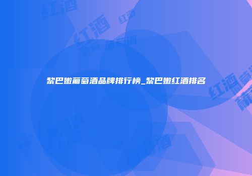 黎巴嫩葡萄酒品牌排行榜_黎巴嫩红酒排名