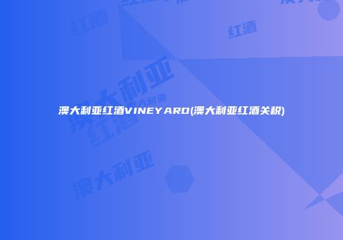 澳大利亚红酒VINEYARD(澳大利亚红酒关税)