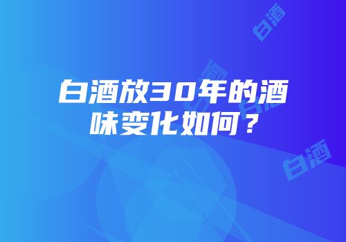 白酒放30年的酒味变化如何？