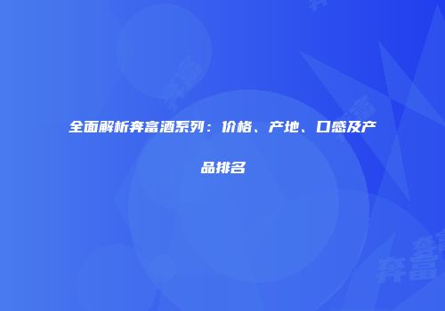 全面解析奔富酒系列：价格、产地、口感及产品排名