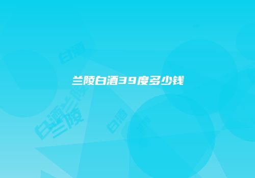 兰陵白酒39度多少钱