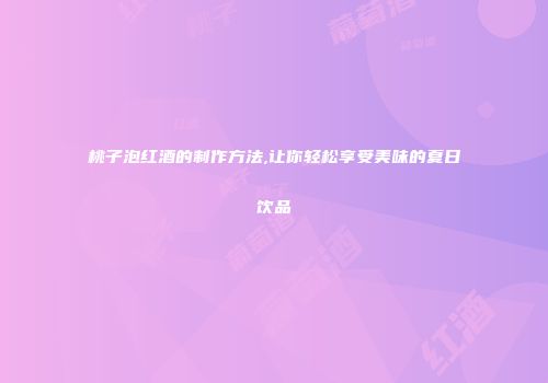 桃子泡红酒的制作方法,让你轻松享受美味的夏日饮品