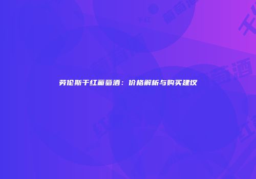 劳伦斯干红葡萄酒：价格解析与购买建议